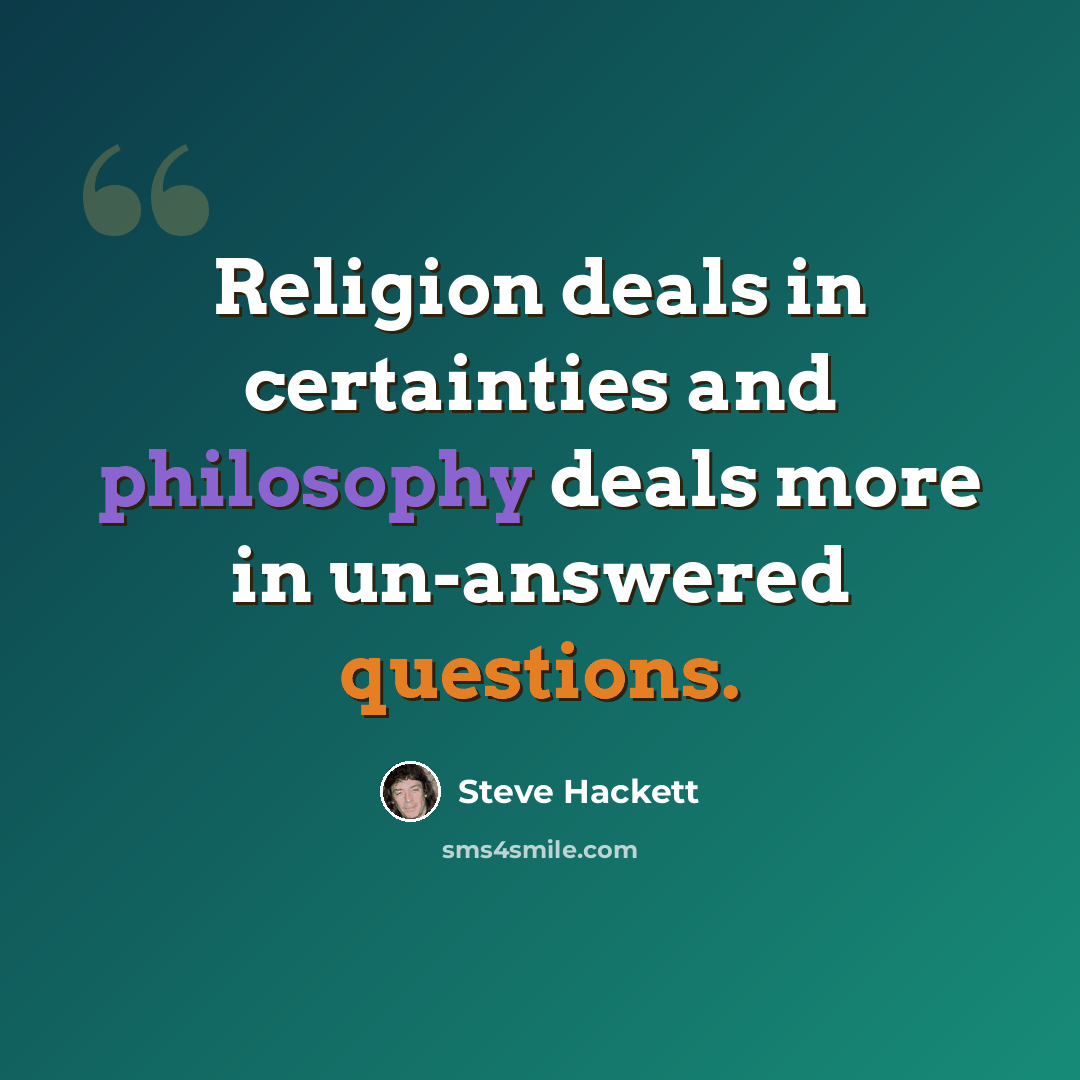 “Religion deals in certainties and philosophy deals more in un-answered questions.” quote by Steve Hackett