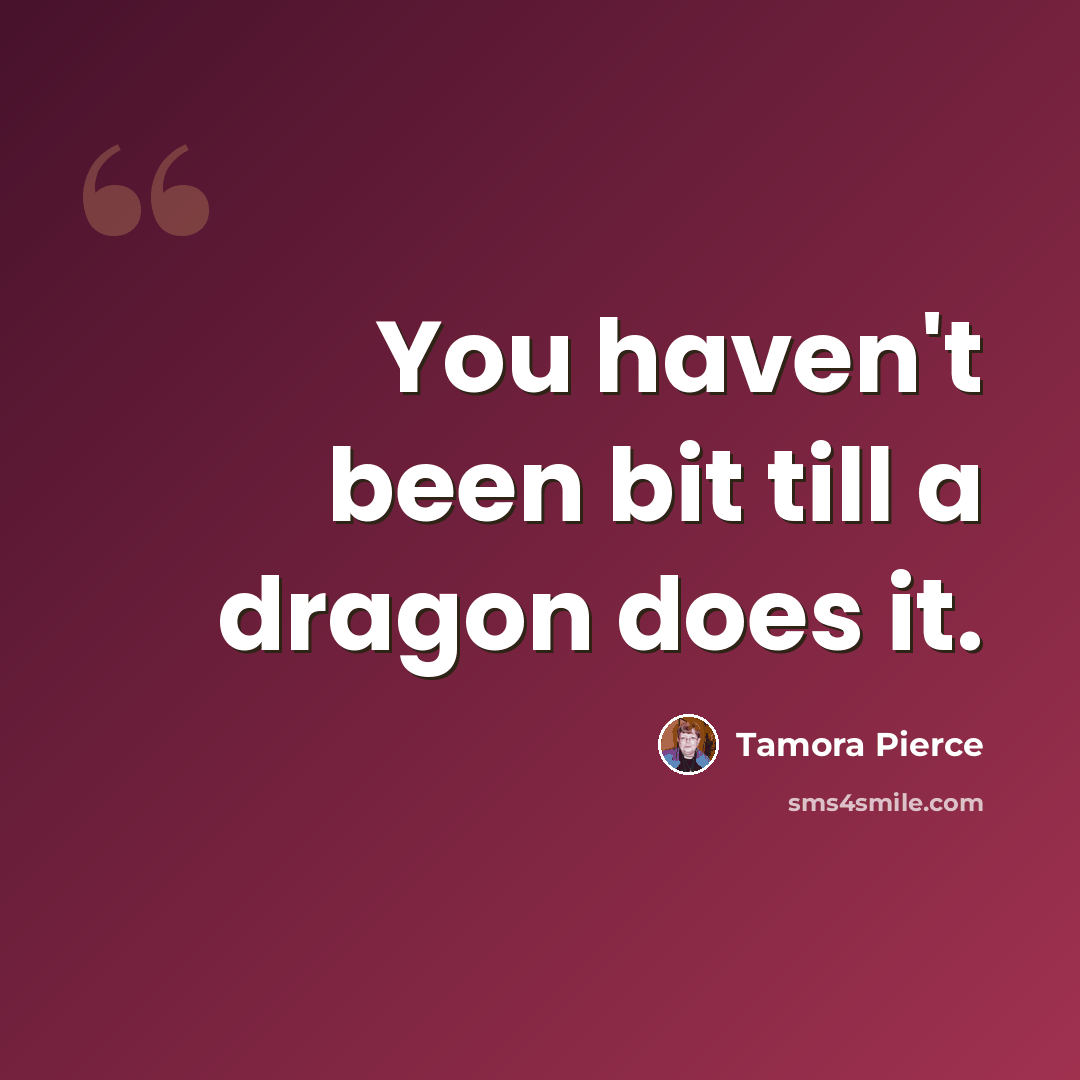 “You haven't been bit till a dragon does it.” quote by Tamora Pierce