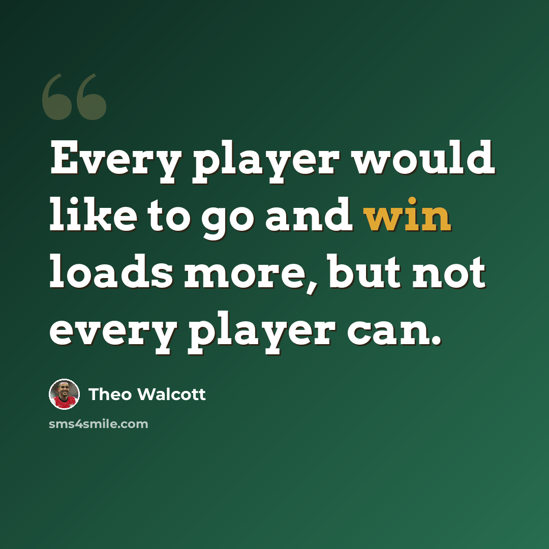 “Every player would like to go and win loads more, but not every player can.” quote by Theo Walcott