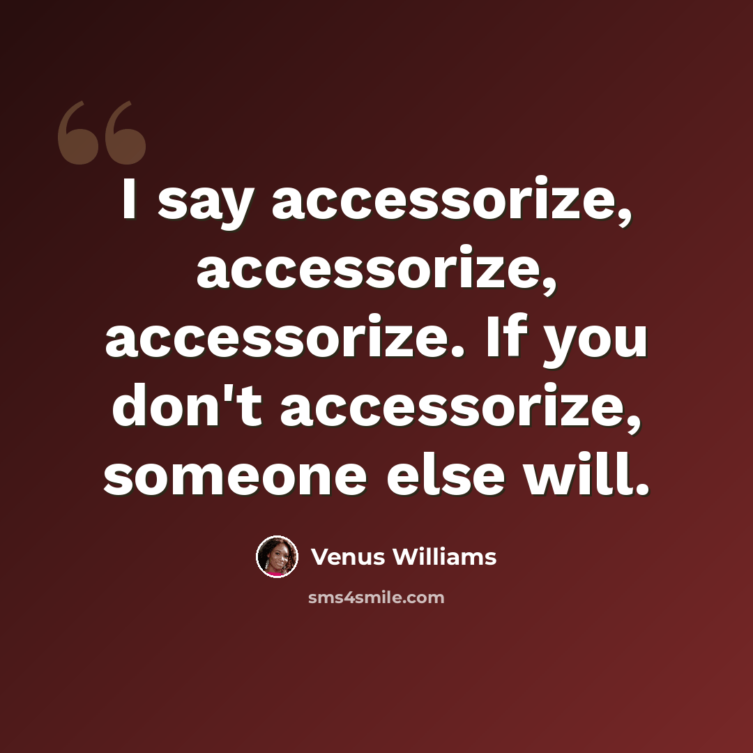 “I say accessorize, accessorize, accessorize. If you don't accessorize, someone else will.” quote by Venus Williams