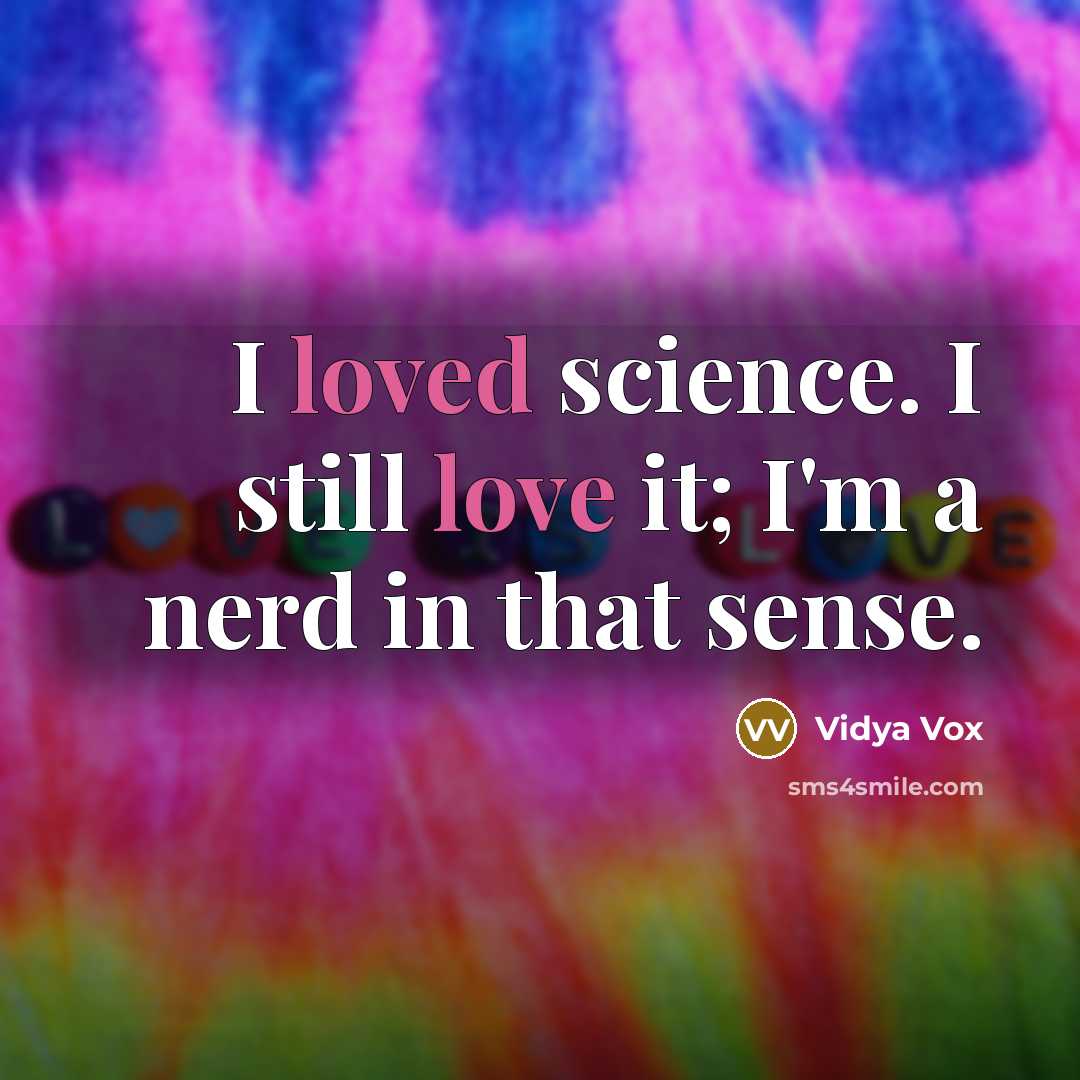 “I loved science. I still love it; I'm a nerd in that sense.” quote by Vidya Vox