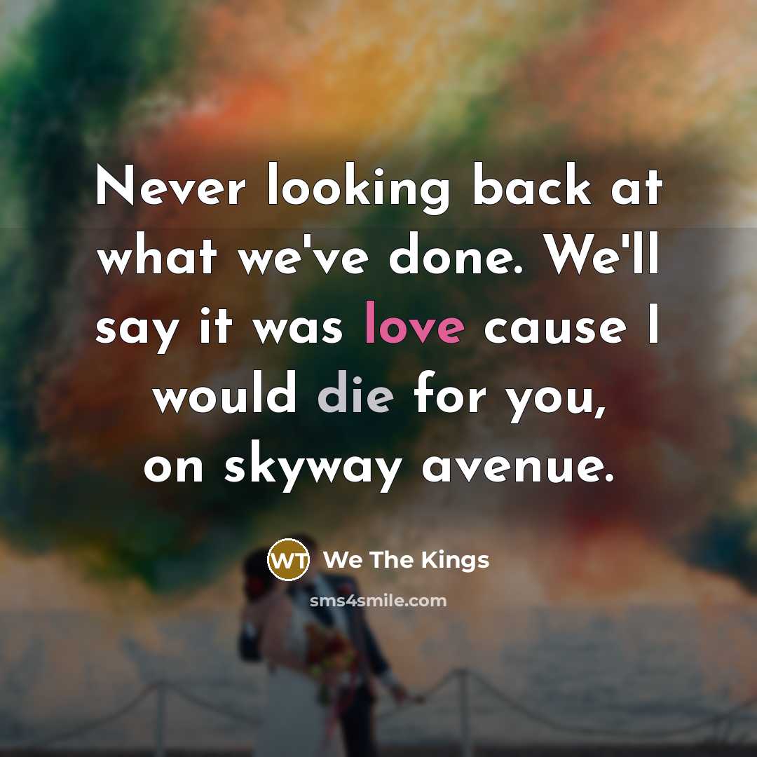“Never looking back at what we've done. We'll say it was love cause I would die for you, on skyway avenue.” quote by We The Kings