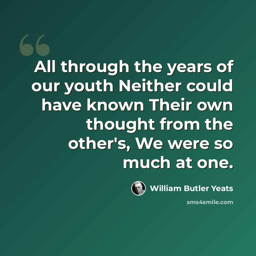 “All through the years of our youth Neither could have known Their own thought from the other's, We were so much at one.” quote by William Butler Yeats
