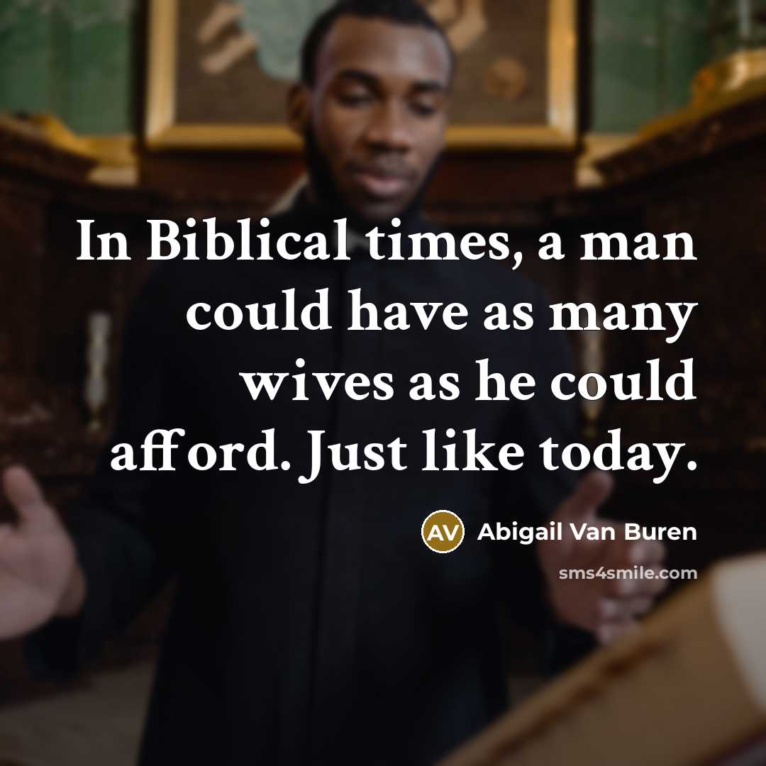 “In Biblical times, a man could have as many wives as he could afford. Just like today.” quote by Abigail Van Buren