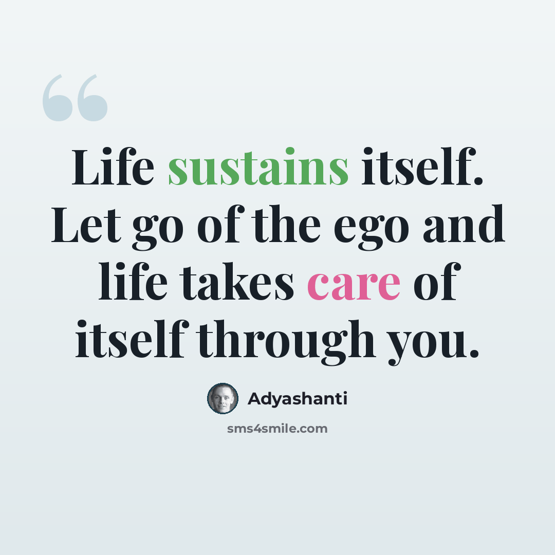 “Life sustains itself. Let go of the ego and life takes care of itself through you.” quote by Adyashanti