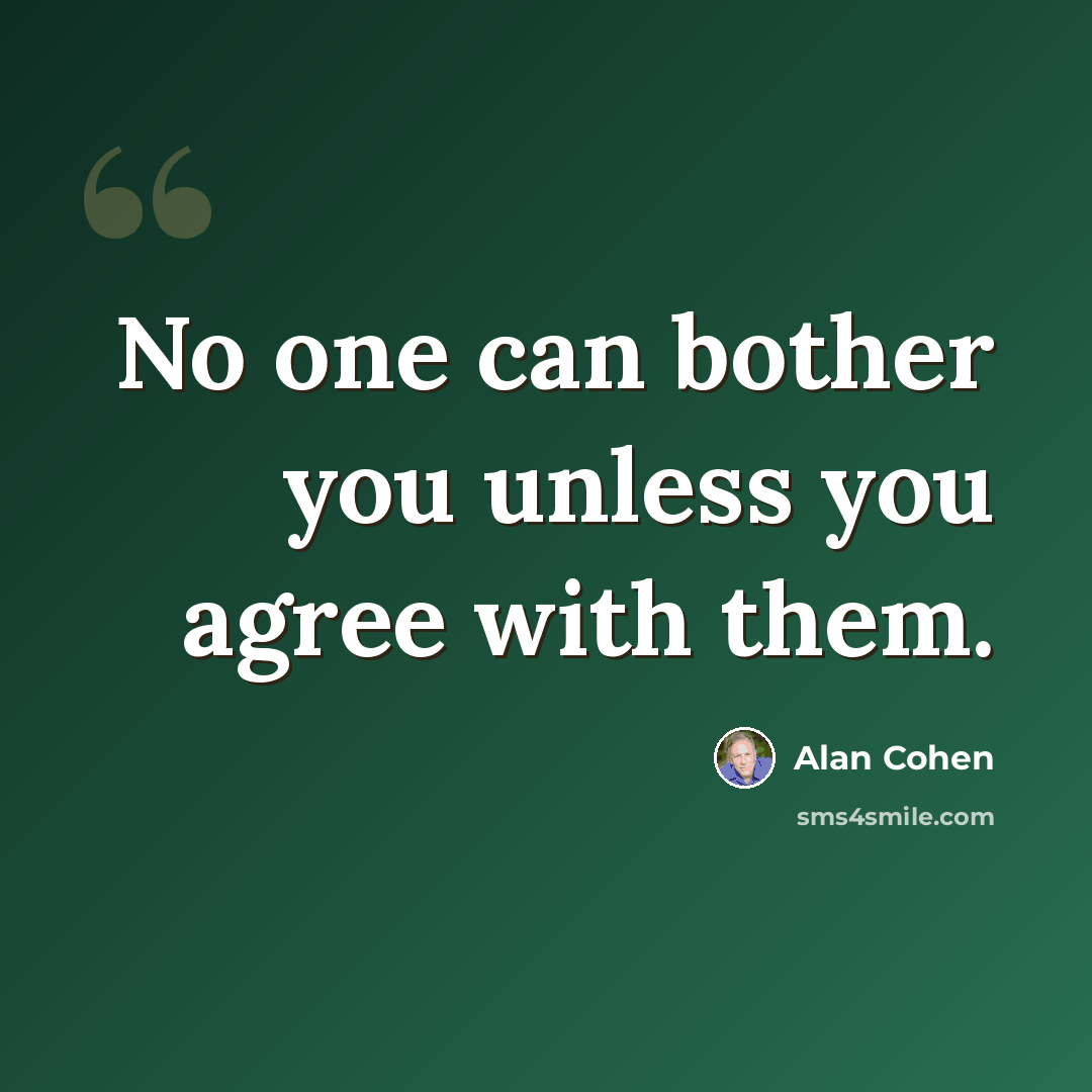 “No one can bother you unless you agree with them.” quote by Alan Cohen