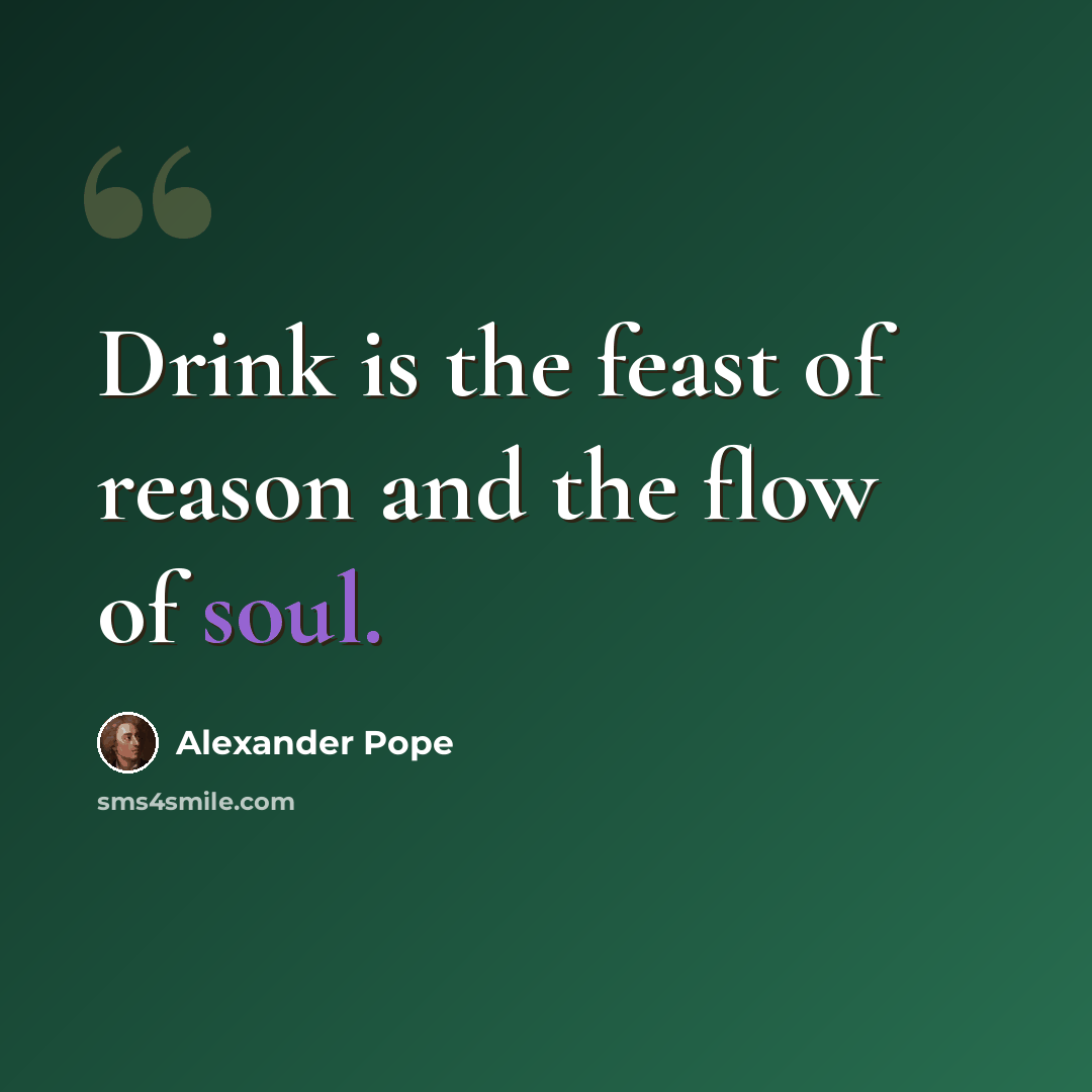“Drink is the feast of reason and the flow of soul.” quote by Alexander Pope