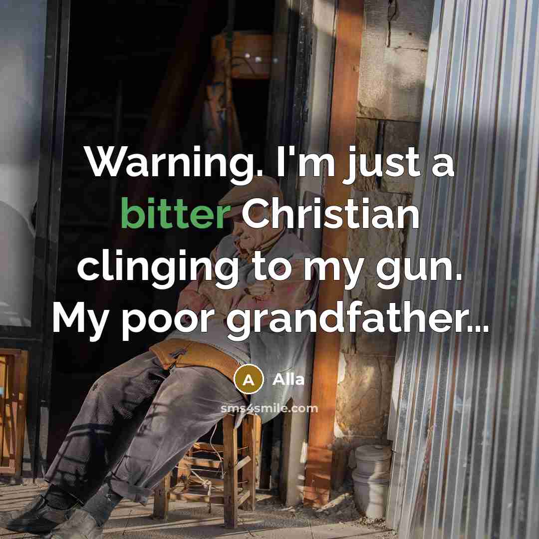 “Warning. I'm just a bitter Christian clinging to my gun. My poor grandfather…” quote by Alla