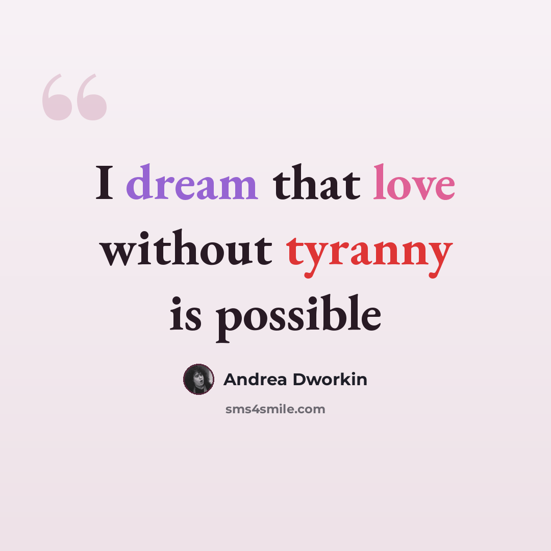 “I dream that love without tyranny is possible” quote by Andrea Dworkin
