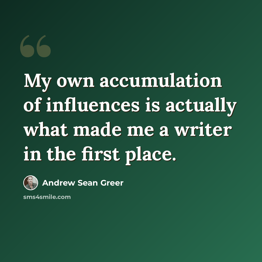“My own accumulation of influences is actually what made me a writer in the first place.” quote by Andrew Sean Greer