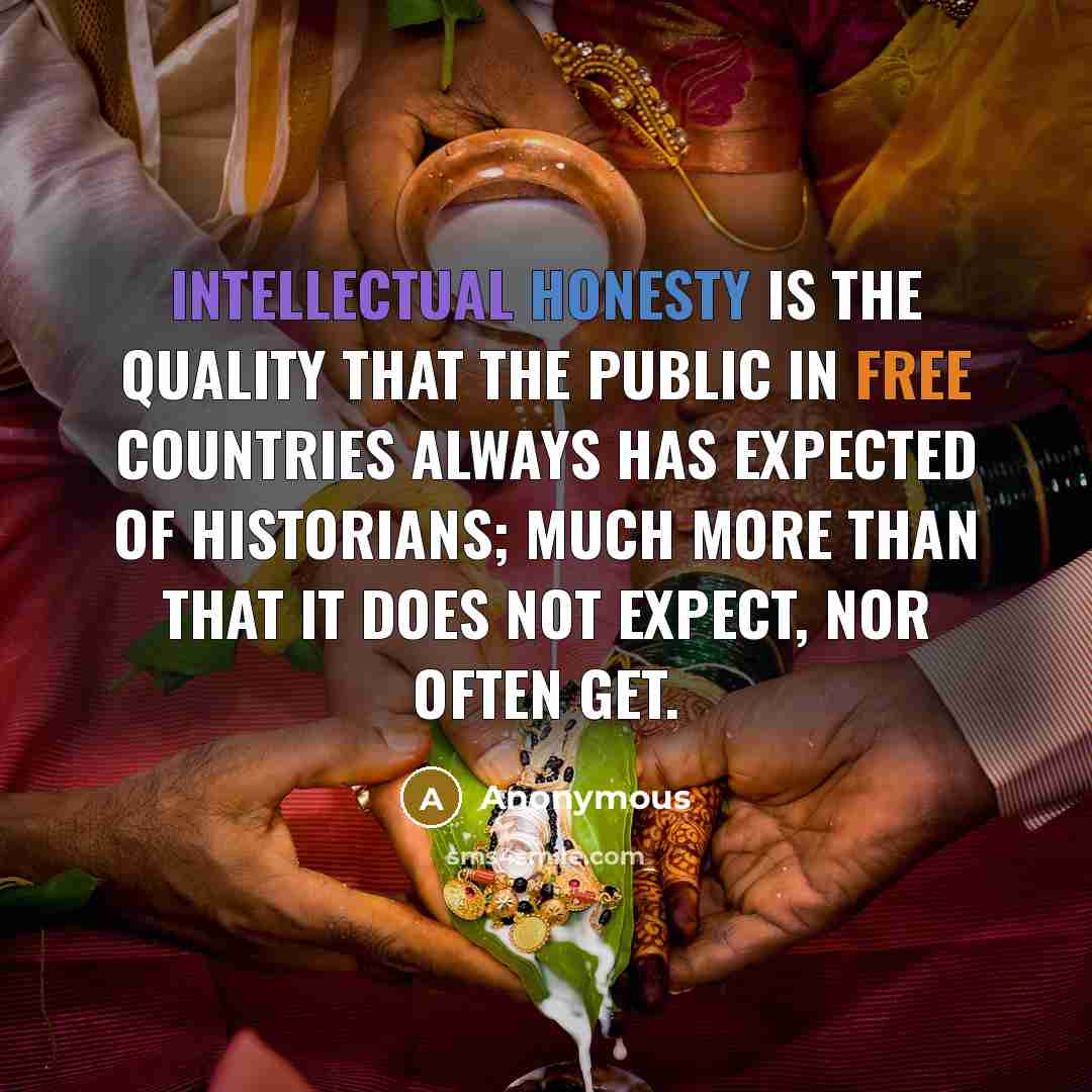 “Intellectual honesty is the quality that the public in free countries always has expected of historians; much more than that it does not expect, nor often get.” quote by Anonymous