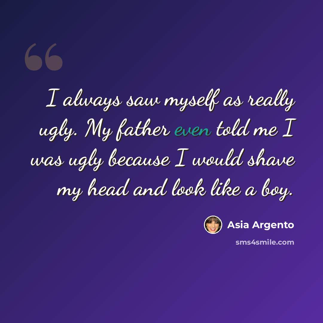 “I always saw myself as really ugly. My father even told me I was ugly because I would shave my head and look like a boy.” quote by Asia Argento