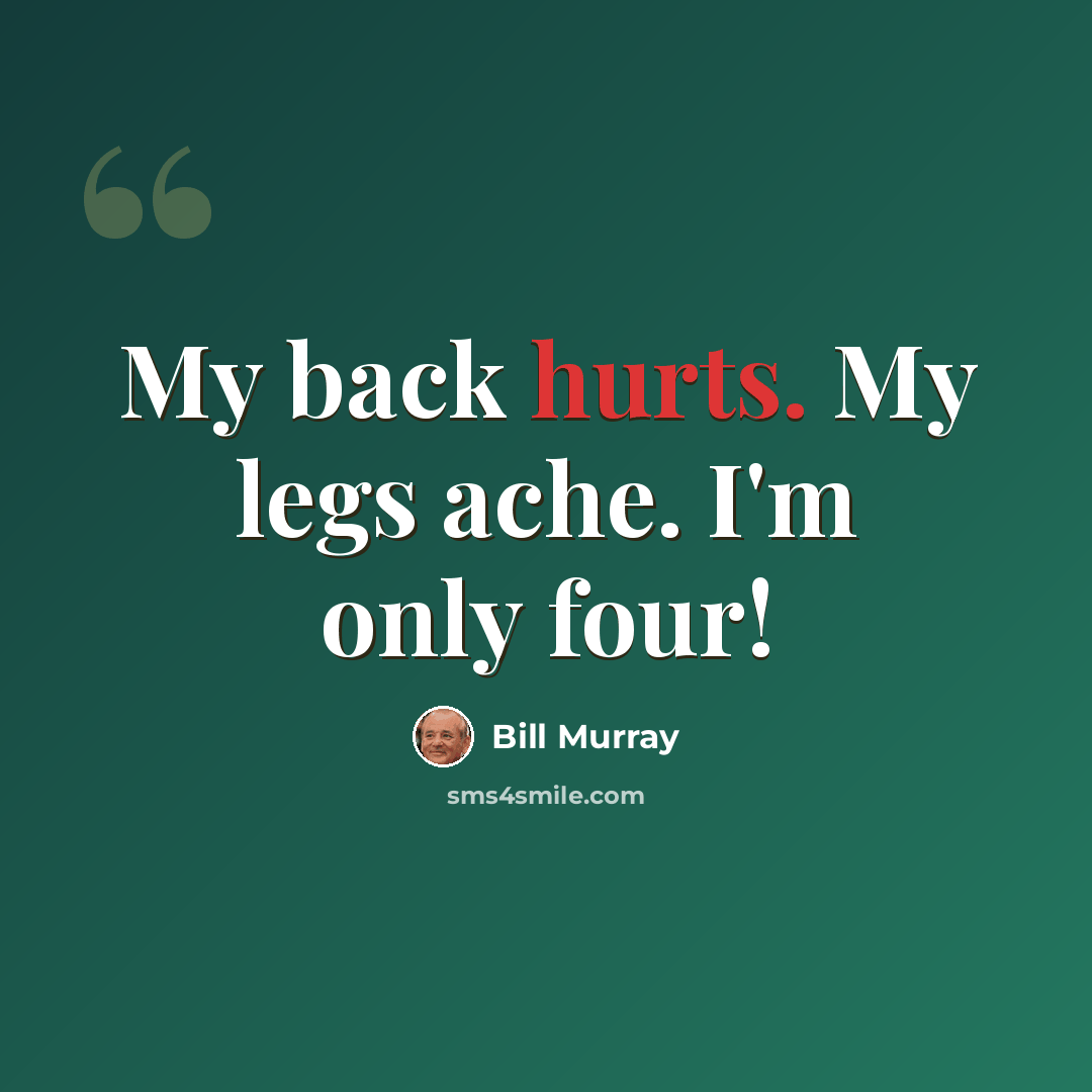 “My back hurts. My legs ache. I'm only four!” quote by Bill Murray