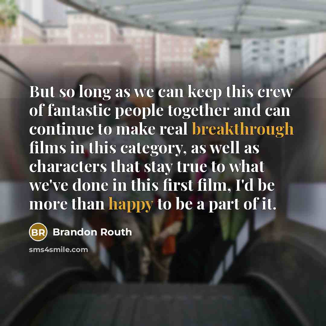 “But so long as we can keep this crew of fantastic people together and can continue to make real breakthrough films in this category, as well as characters that stay true to what we've done in this first film, I'd be more than happy to be a part of it.” quote by Brandon Routh