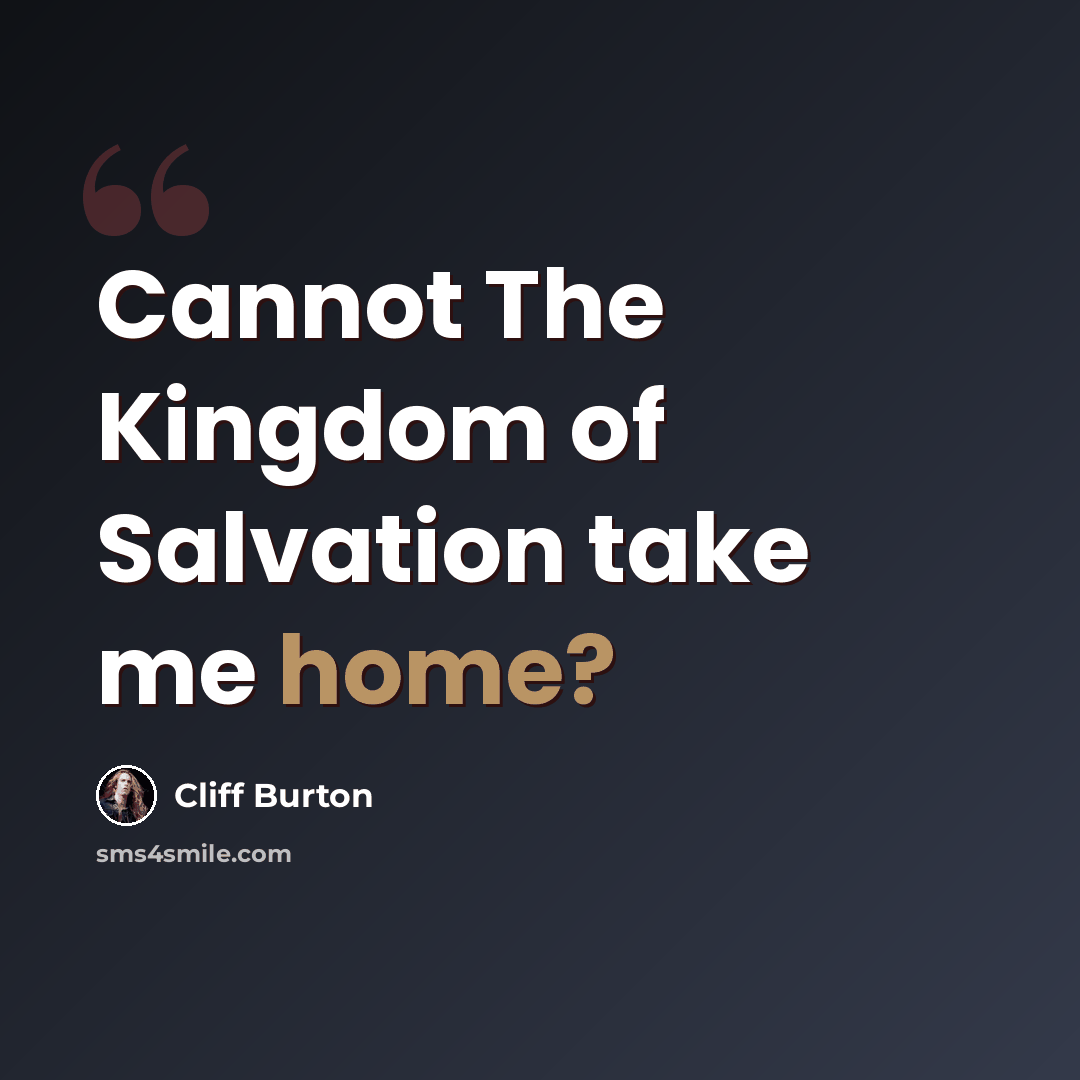 “Cannot The Kingdom of Salvation take me home?” quote by Cliff Burton
