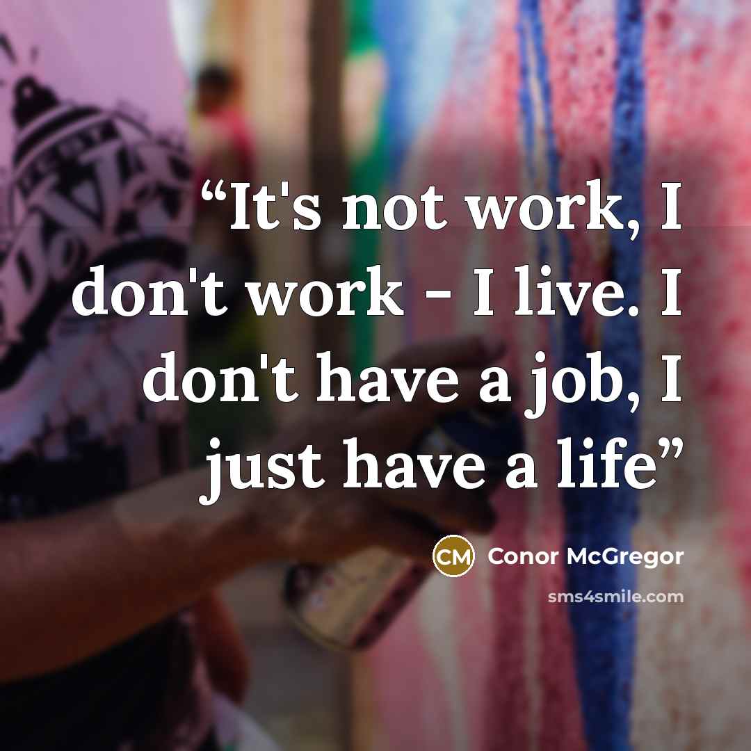 “It's not work, I don't work - I live. I don't have a job, I just have a life” quote by Conor McGregor