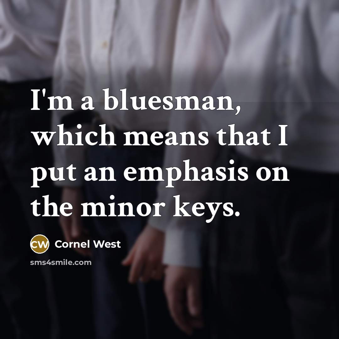 “I'm a bluesman, which means that I put an emphasis on the minor keys.” quote by Cornel West