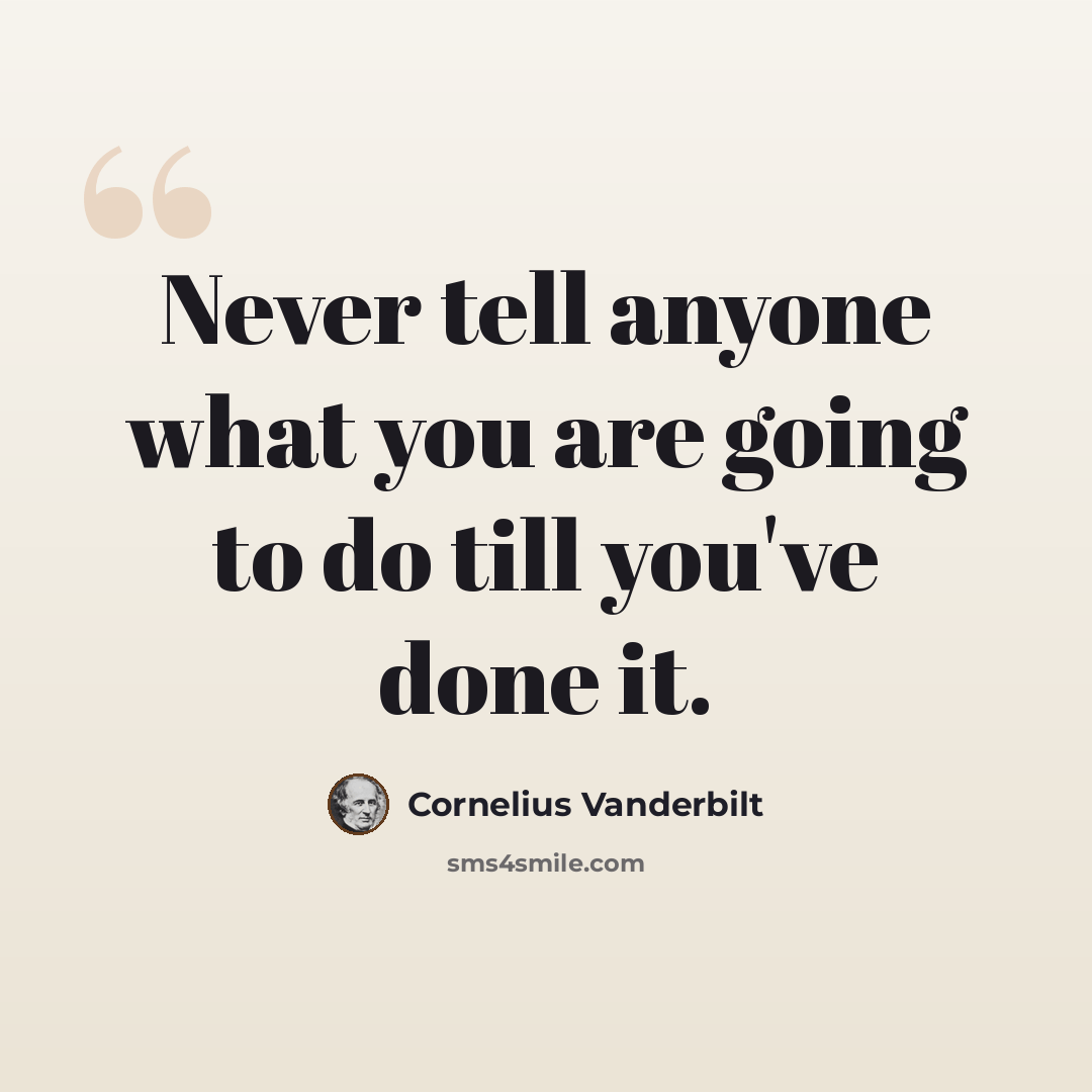 “Never tell anyone what you are going to do till you've done it.” quote by Cornelius Vanderbilt