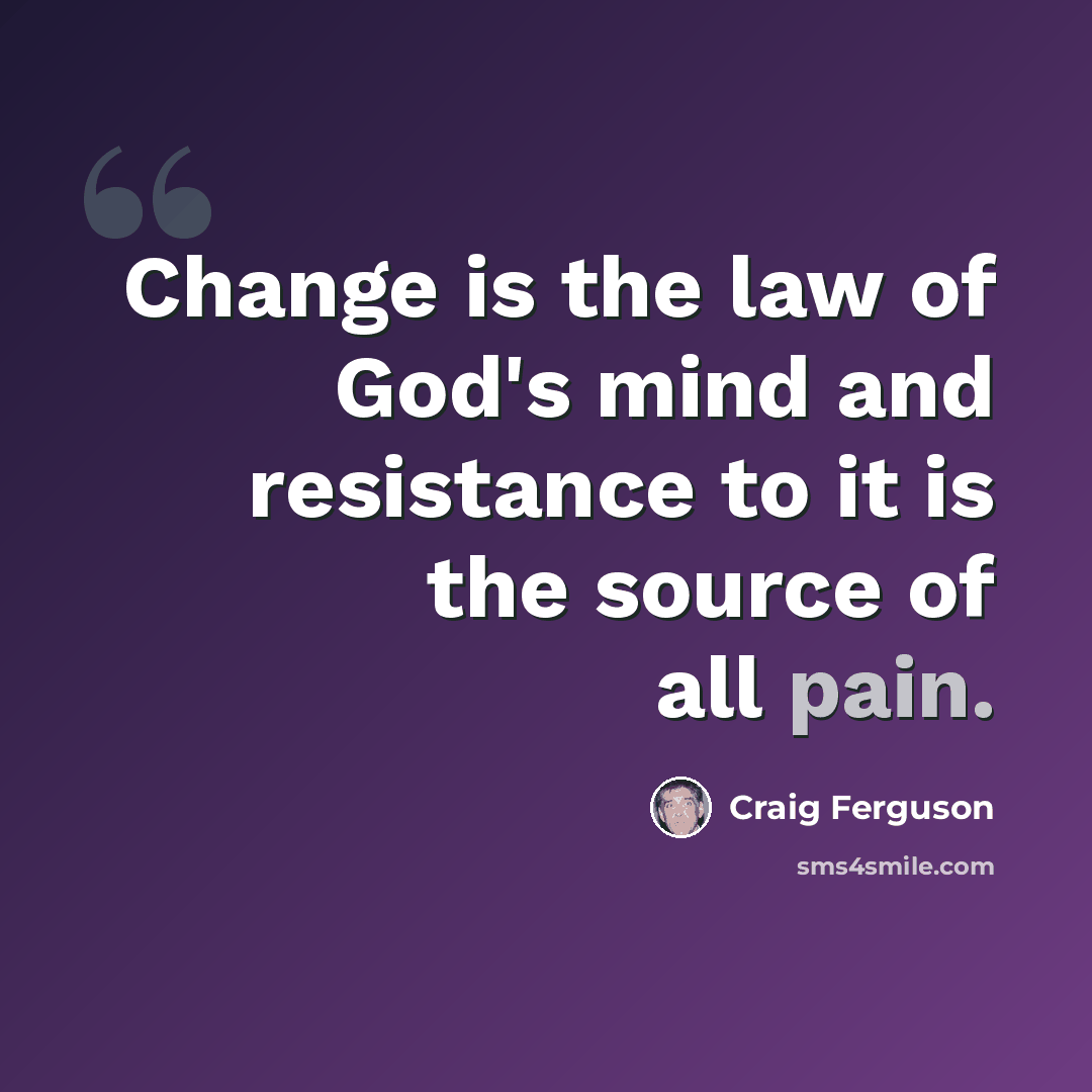 “Change is the law of God's mind and resistance to it is the source of all pain.” quote by Craig Ferguson