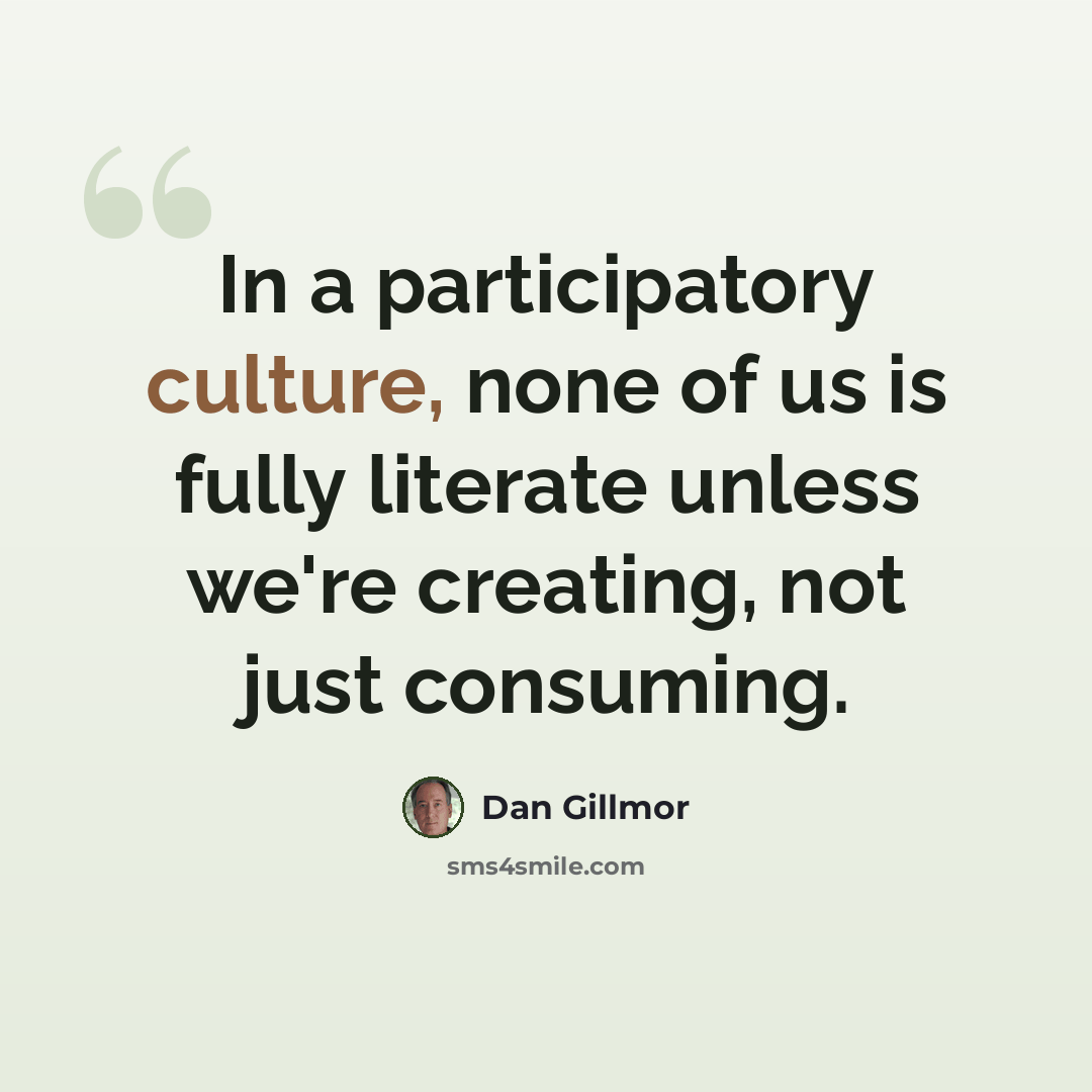 “In a participatory culture, none of us is fully literate unless we're creating, not just consuming.” quote by Dan Gillmor