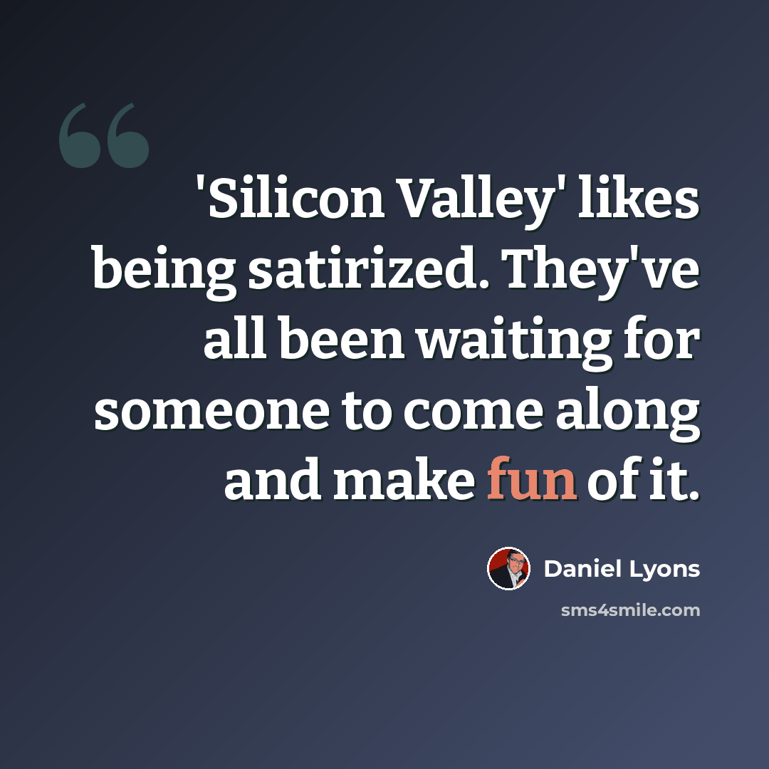 “'Silicon Valley' likes being satirized. They've all been waiting for someone to come along and make fun of it.” quote by Daniel Lyons