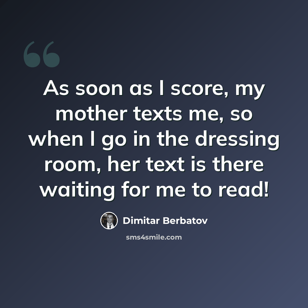 “As soon as I score, my mother texts me, so when I go in the dressing room, her text is there waiting for me to read!” quote by Dimitar Berbatov