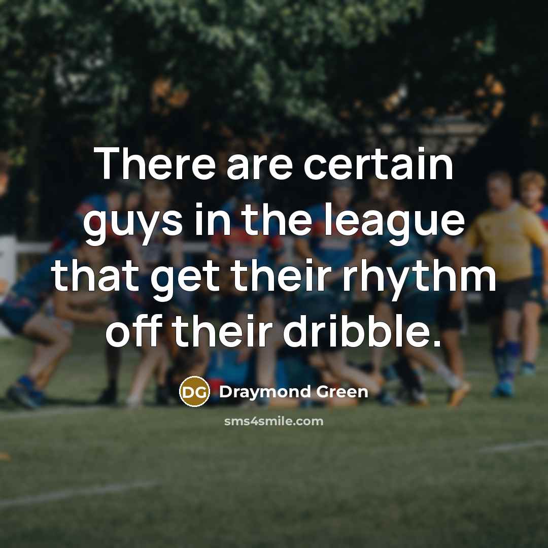 “There are certain guys in the league that get their rhythm off their dribble.” quote by Draymond Green
