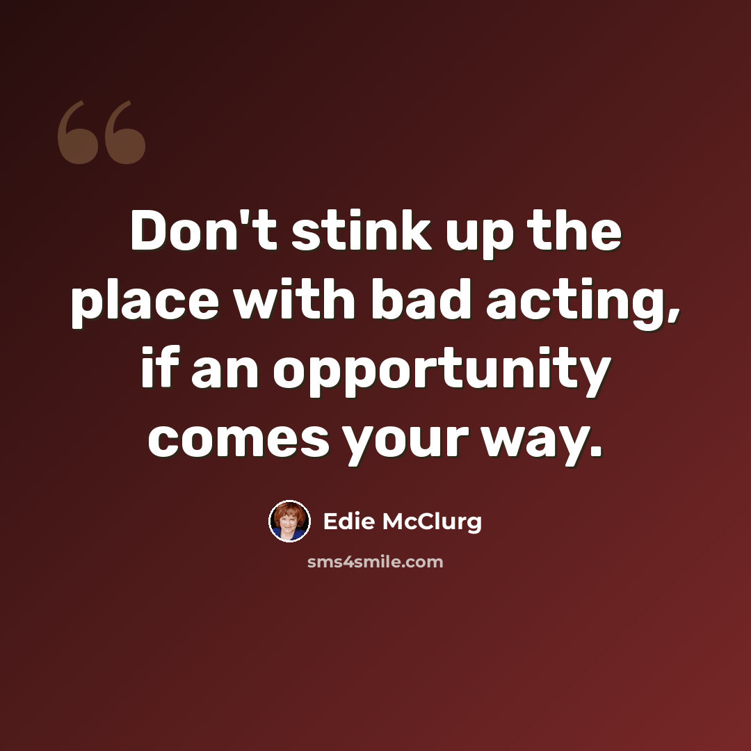 “Don't stink up the place with bad acting, if an opportunity comes your way.” quote by Edie McClurg