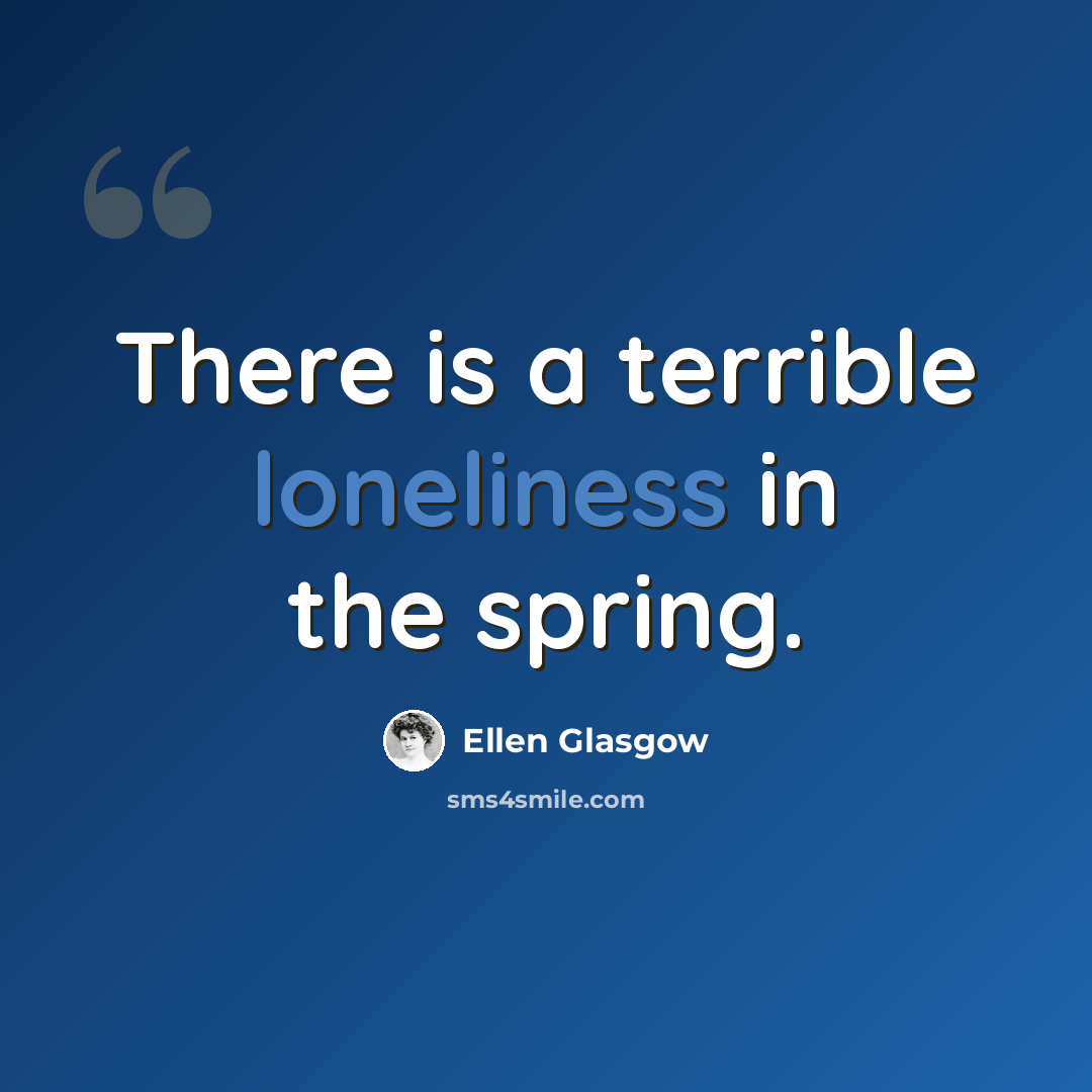 “There is a terrible loneliness in the spring.” quote by Ellen Glasgow