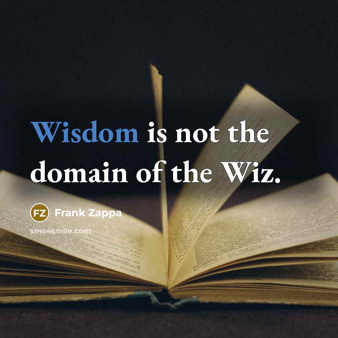 “Wisdom is not the domain of the Wiz.” quote by Frank Zappa