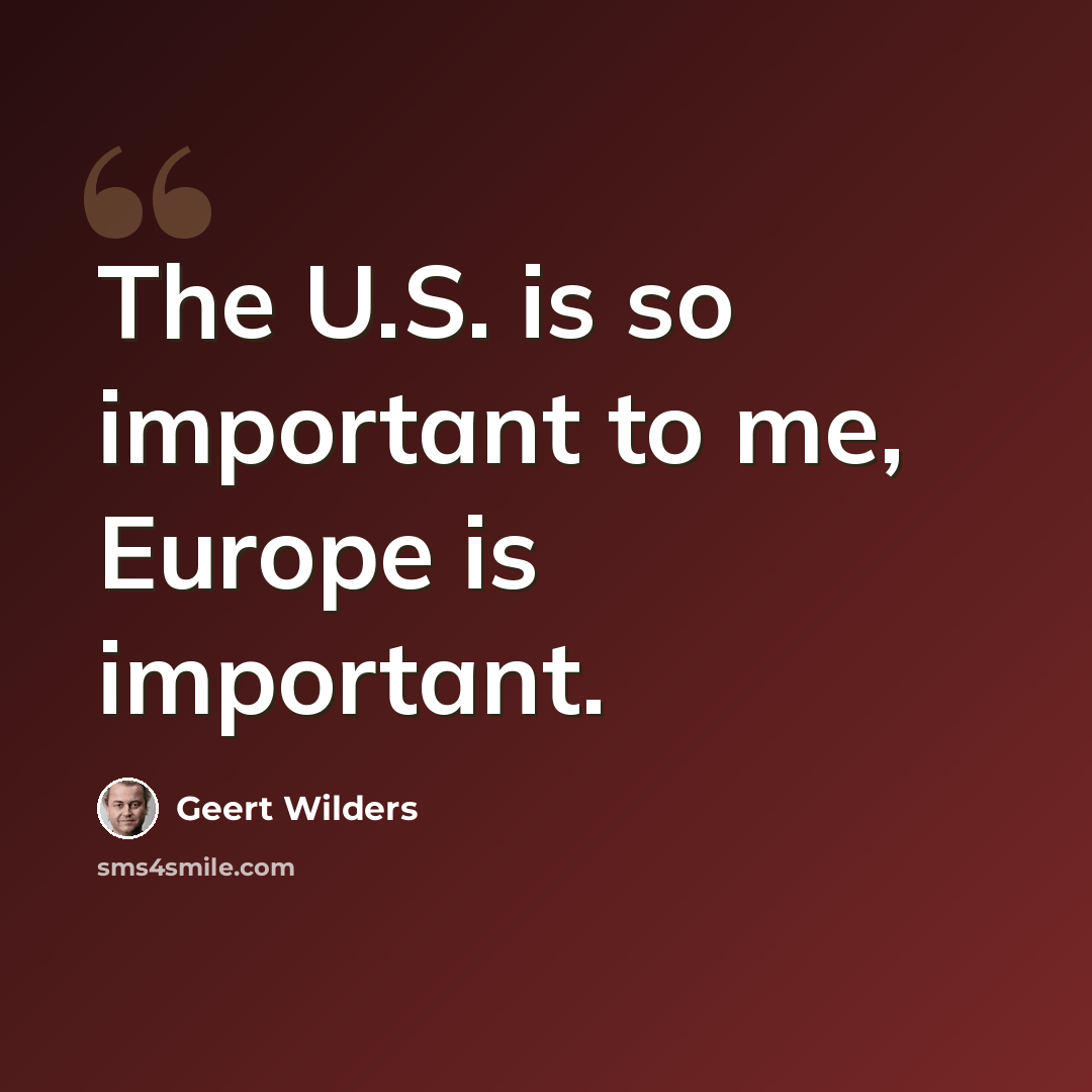 “The U.S. is so important to me, Europe is important.” quote by Geert Wilders