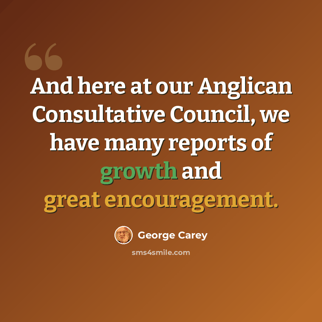 “And here at our Anglican Consultative Council, we have many reports of growth and great encouragement.” quote by George Carey