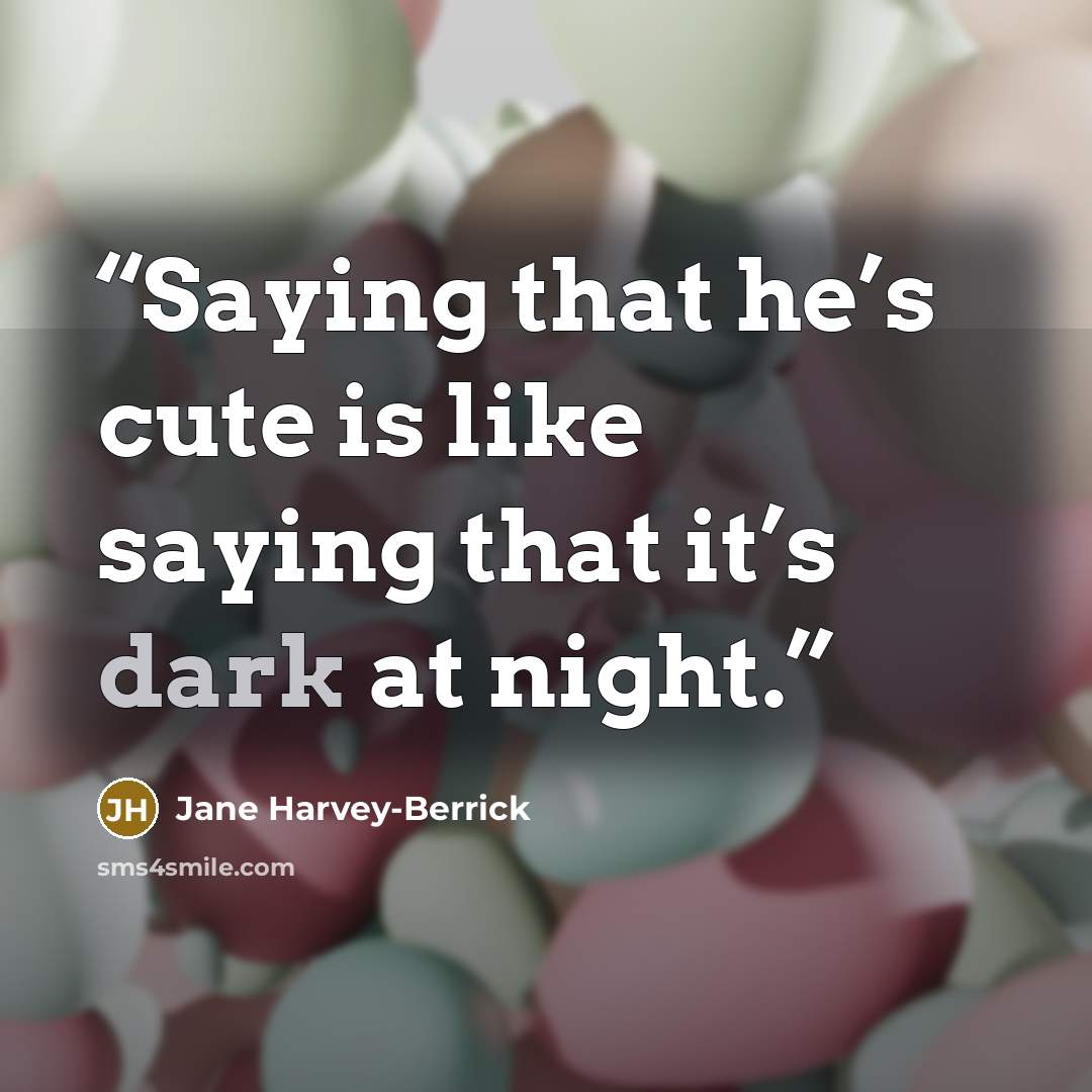 “Saying that he’s cute is like saying that it’s dark at night.” quote by Jane Harvey-Berrick