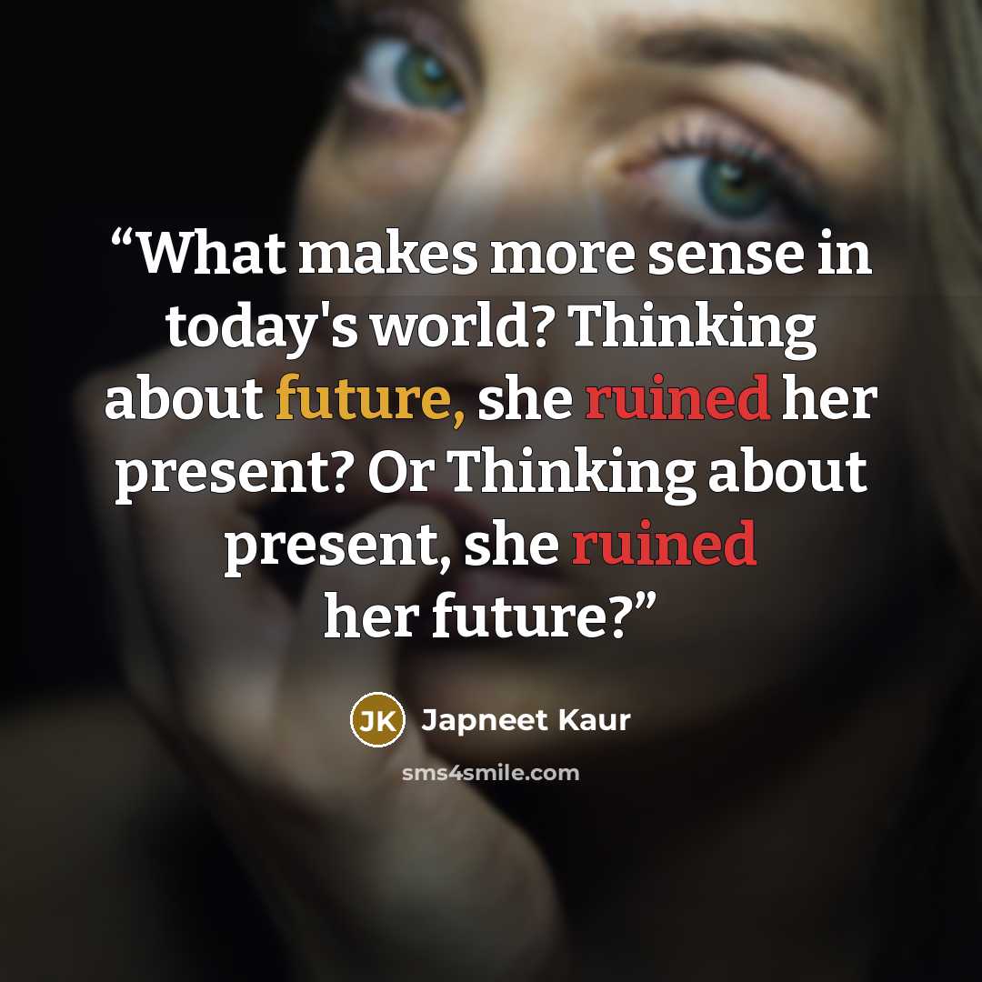 “What makes more sense in today's world? Thinking about future, she ruined her present? Or Thinking about present, she ruined her future?” quote by Japneet Kaur