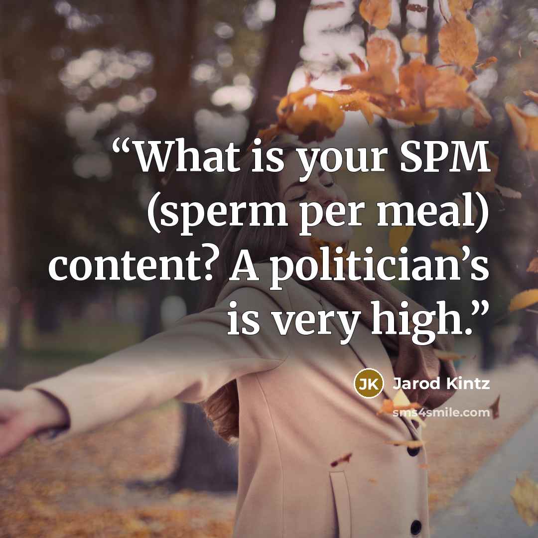 “What is your SPM (sperm per meal) content? A politician’s is very high.” quote by Jarod Kintz