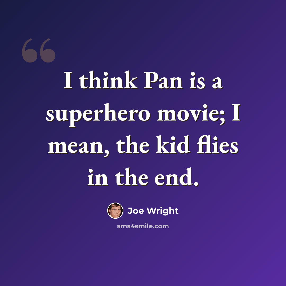 “I think Pan is a superhero movie; I mean, the kid flies in the end.” quote by Joe Wright