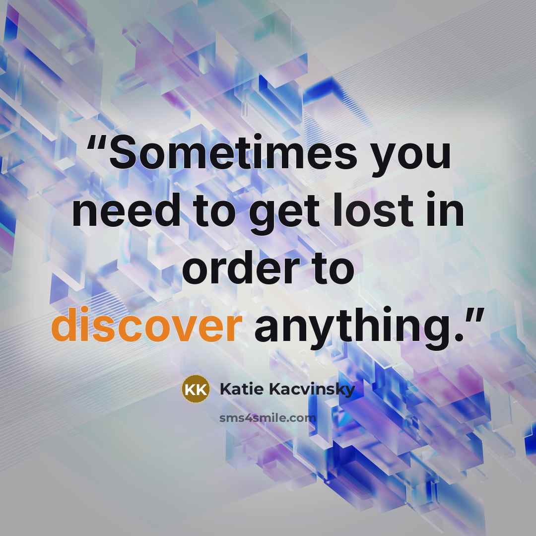 “Sometimes you need to get lost in order to discover anything.” quote by Katie Kacvinsky