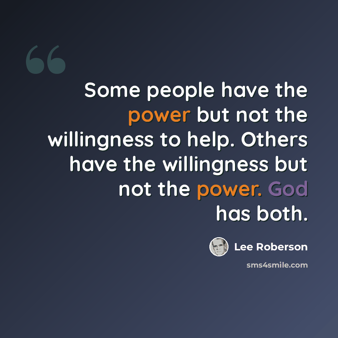 “Some people have the power but not the willingness to help. Others have the willingness but not the power. God has both.” quote by Lee Roberson