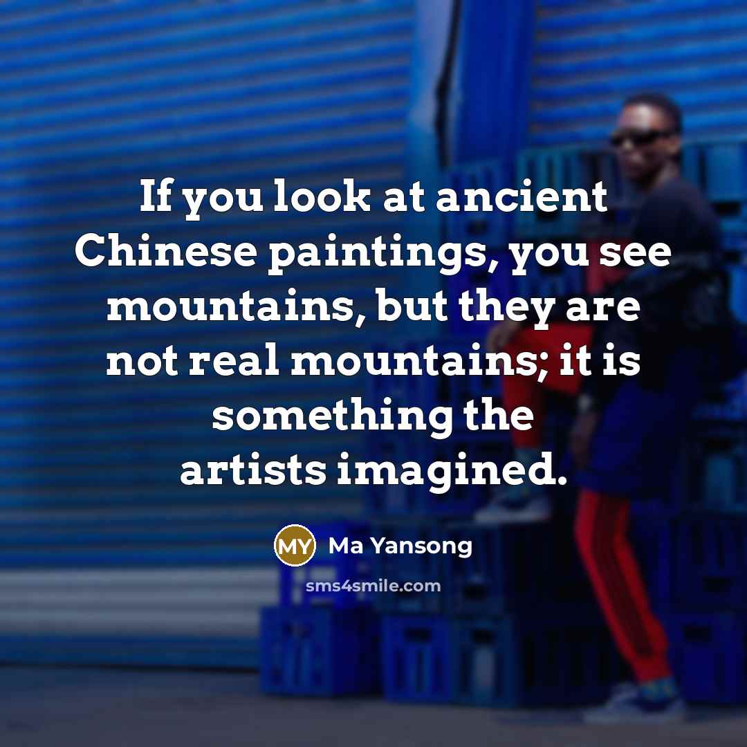 “If you look at ancient Chinese paintings, you see mountains, but they are not real mountains; it is something the artists imagined.” quote by Ma Yansong
