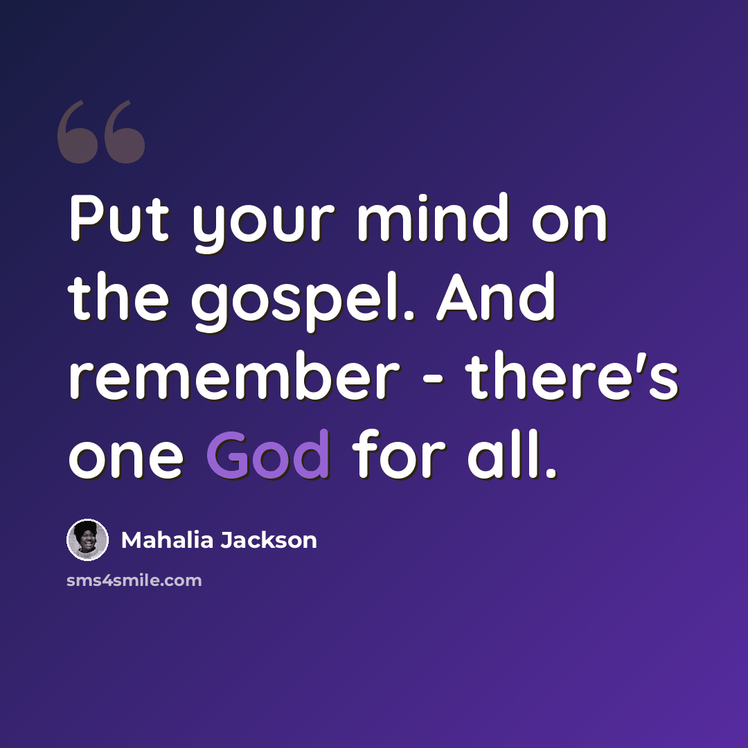 “Put your mind on the gospel. And remember - there's one God for all.” quote by Mahalia Jackson