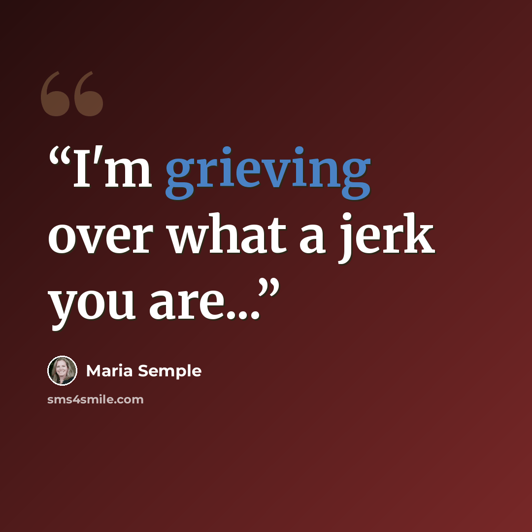 “I'm grieving over what a jerk you are...” quote by Maria Semple