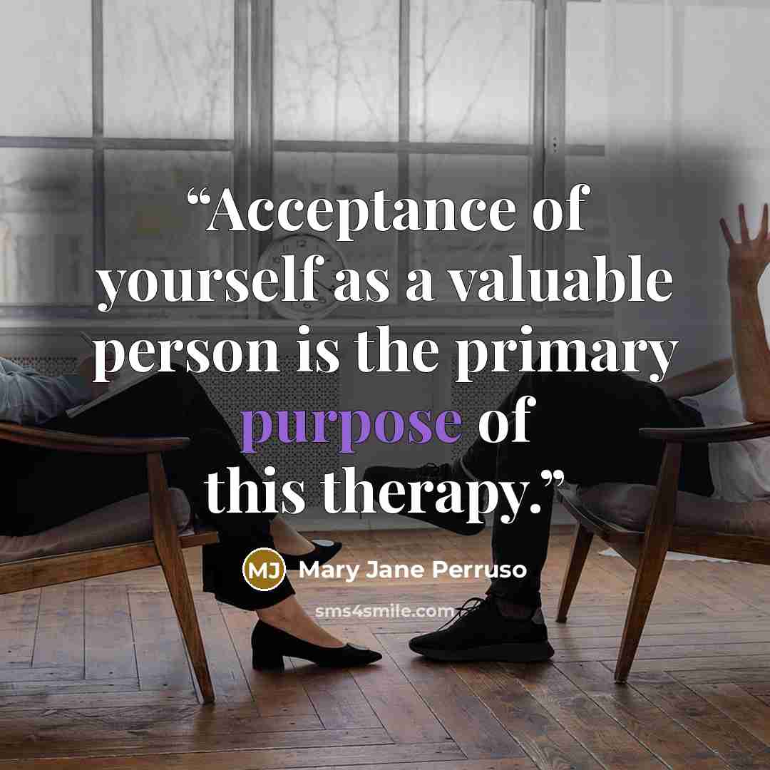 “Acceptance of yourself as a valuable person is the primary purpose of this therapy.” quote by Mary Jane Perruso