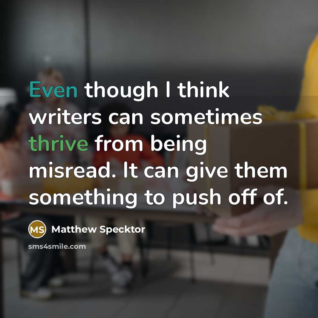 “Even though I think writers can sometimes thrive from being misread. It can give them something to push off of.” quote by Matthew Specktor