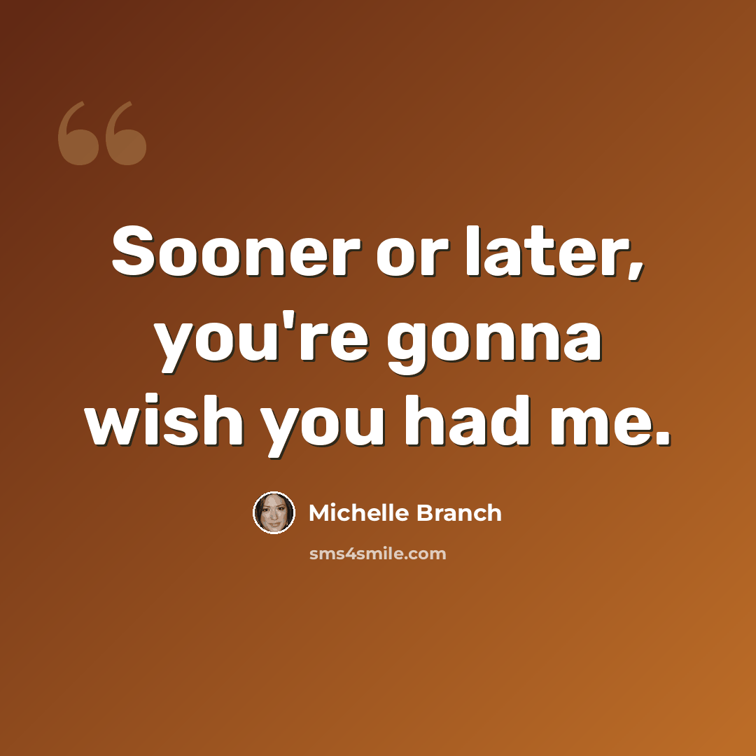 “Sooner or later, you're gonna wish you had me.” quote by Michelle Branch