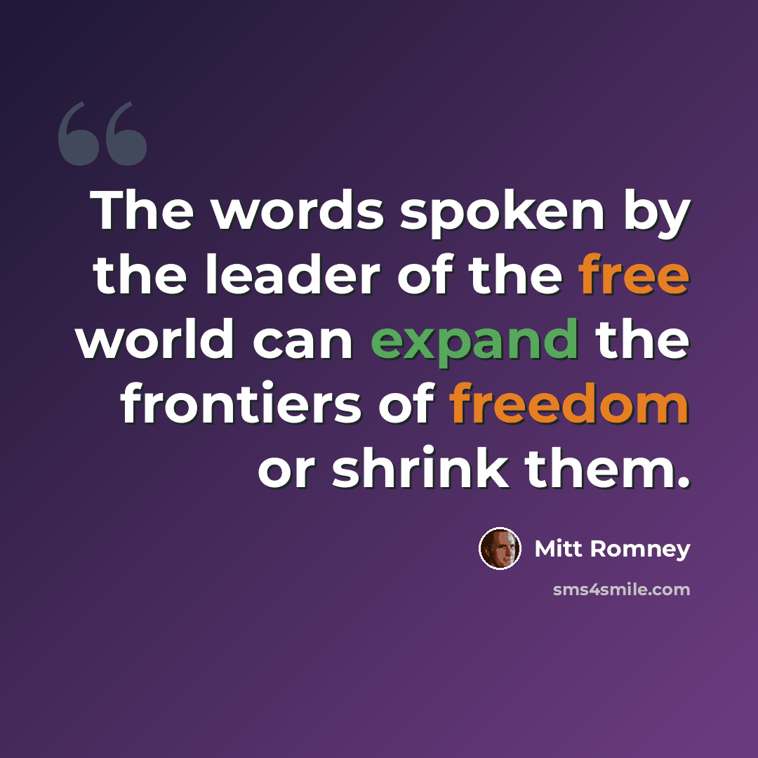 “The words spoken by the leader of the free world can expand the frontiers of freedom or shrink them.” quote by Mitt Romney