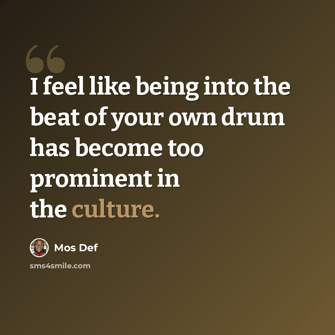 “I feel like being into the beat of your own drum has become too prominent in the culture.” quote by Mos Def