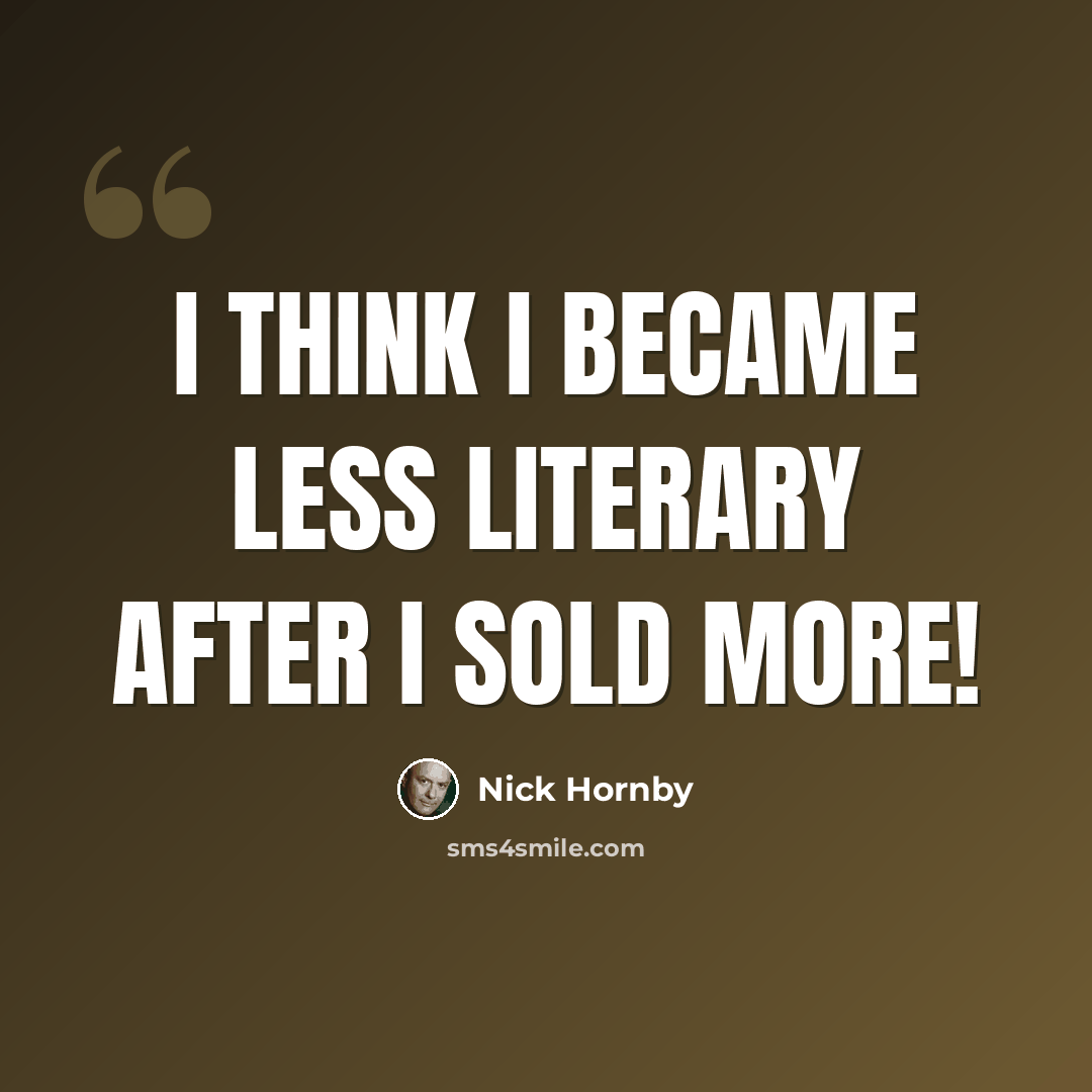 “I think I became less literary after I sold more!” quote by Nick Hornby