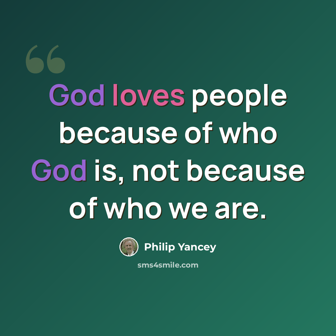 “God loves people because of who God is, not because of who we are.” quote by Philip Yancey