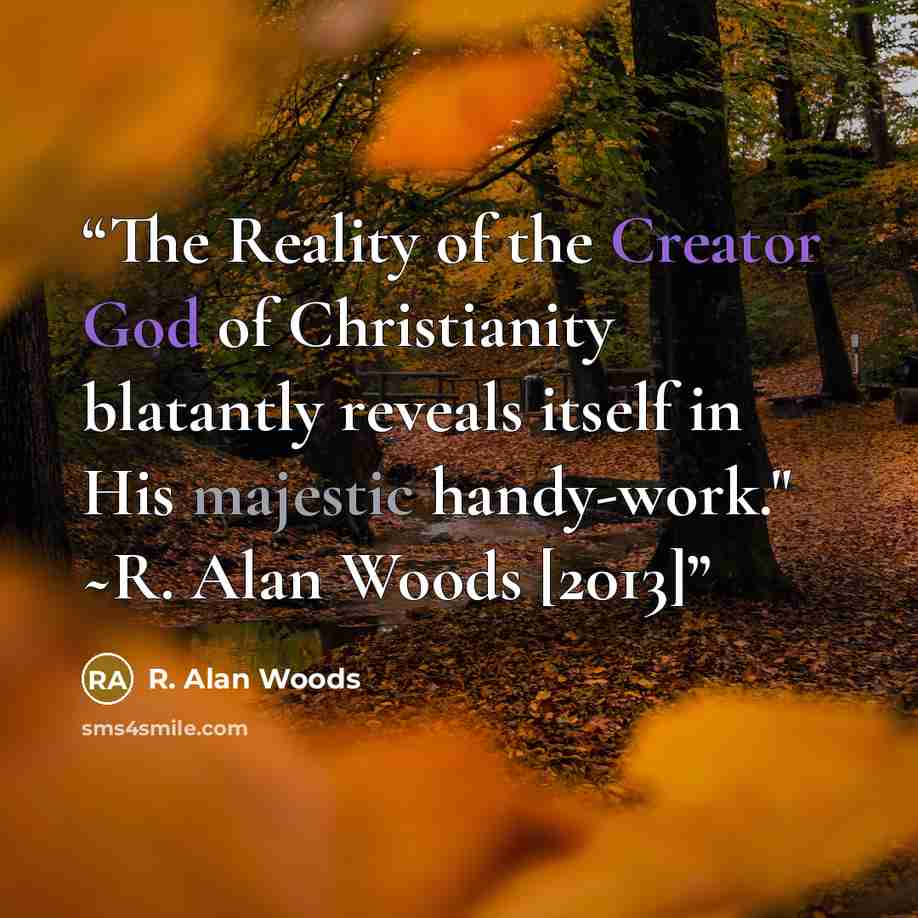 “The Reality of the Creator God of Christianity blatantly reveals itself in His majestic handy-work." ~R. Alan Woods [2013]” quote by R. Alan Woods