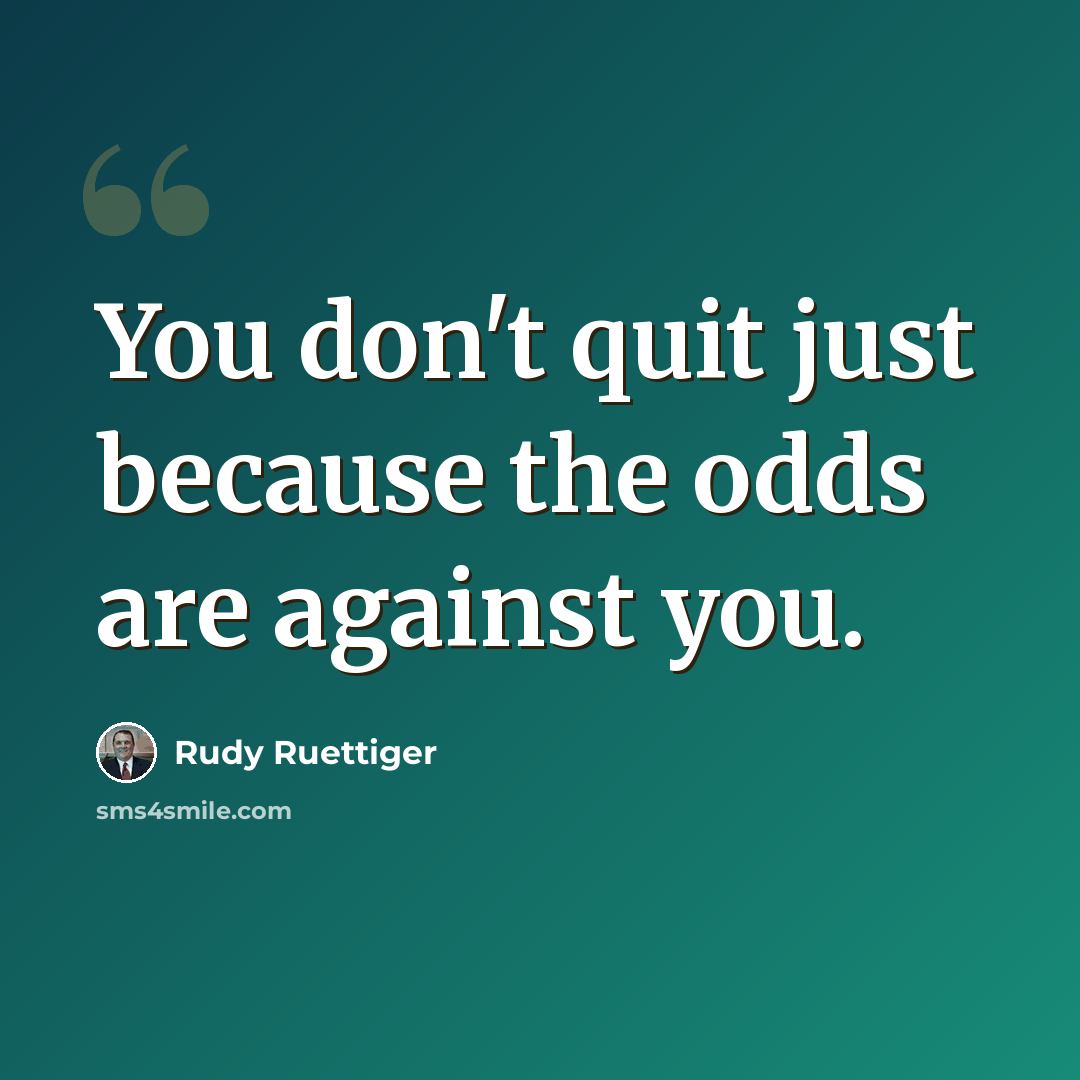 “You don't quit just because the odds are against you.” quote by Rudy Ruettiger